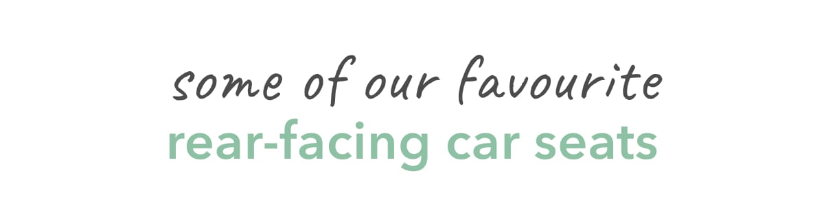 some of out favourite rear-facing car seats