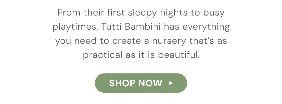From their first sleepy nights to busy playtimes, Tutti Bambini has everything you need to create a nursery that's as practical as it is beautiful. - shop now