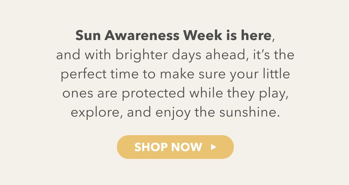 Sun Awareness Week is here, and with brighter days ahead, it's the perfect time to make sure your little ones are protected while they play, explore and enjoy the sunshine - SHOP NOW