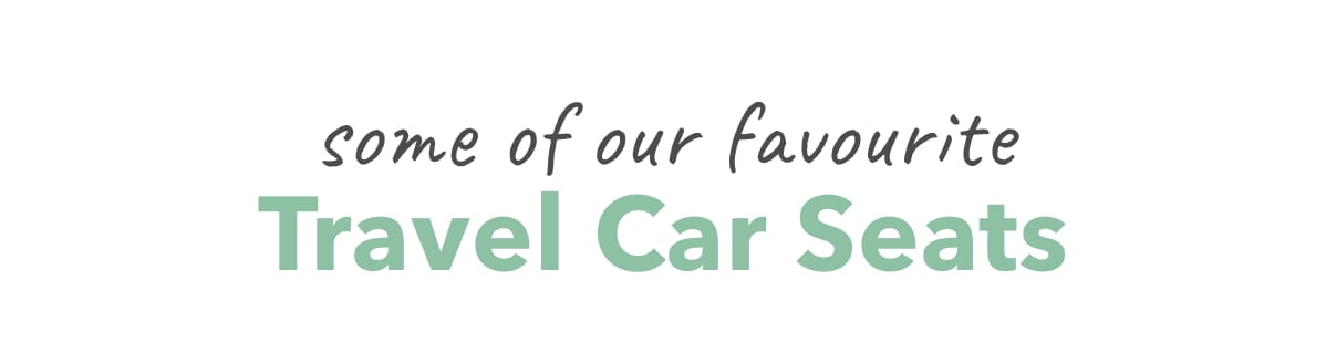 Our Favourite Travel Car Seats