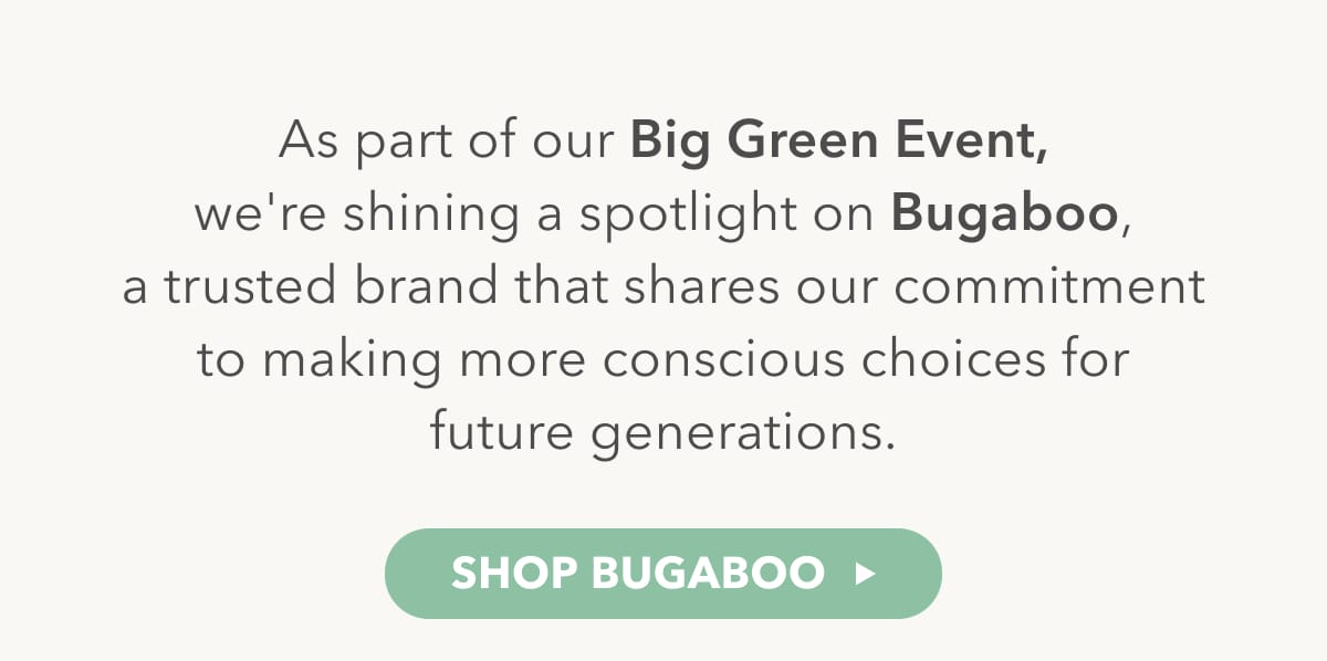 As part of our Big Green Event, we're shining the spotlight on Bugaboo, a trusted brand that shares our commitment to making more concious choices for future generations - SHOP BUGABOO