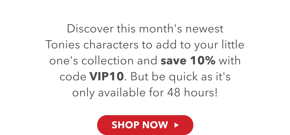 Discover this month's newest Tonies characters to add to your little one's collection and save 10% with code VIP10. But be quick as it's only available for 48 hours!