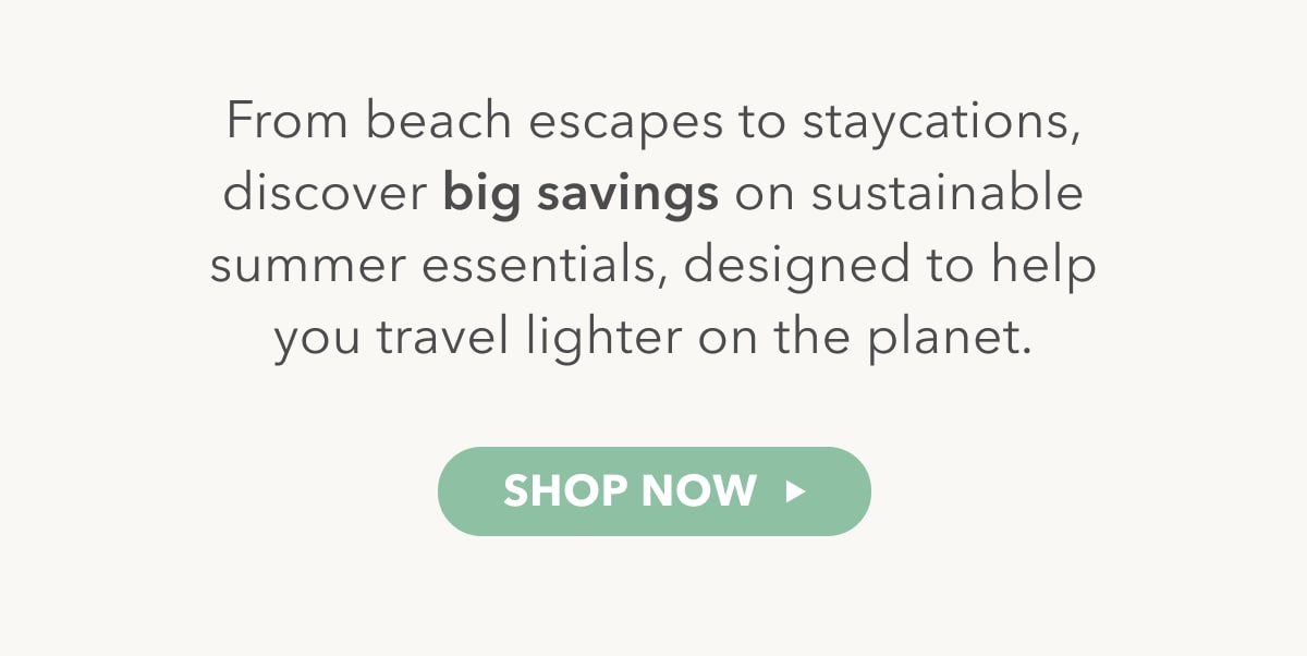 From beach escapes to staycations, discover big savings on sustainable summer essentials, designed to help you travel lighter on the planet.