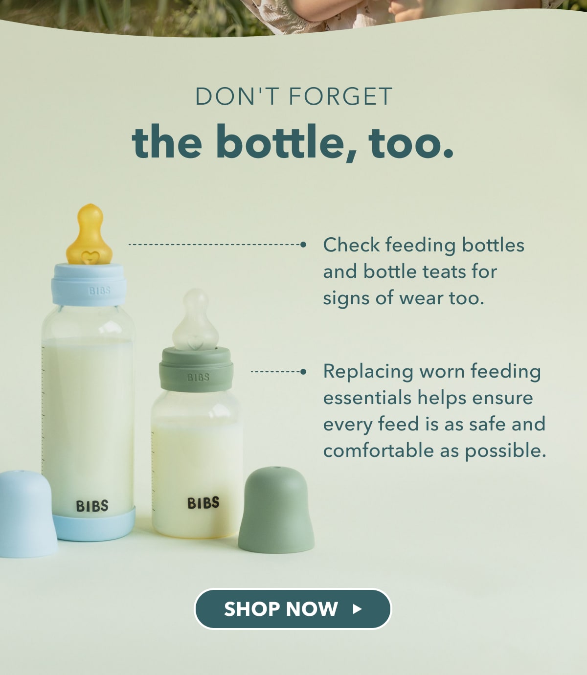 Don't forget the bottle, too. Check feeding bottles and bottle teats for signs of wear too. Replacing worn feeding essentials helps ensure every feed is as safe and comfortable as possible. - SHOP NOW