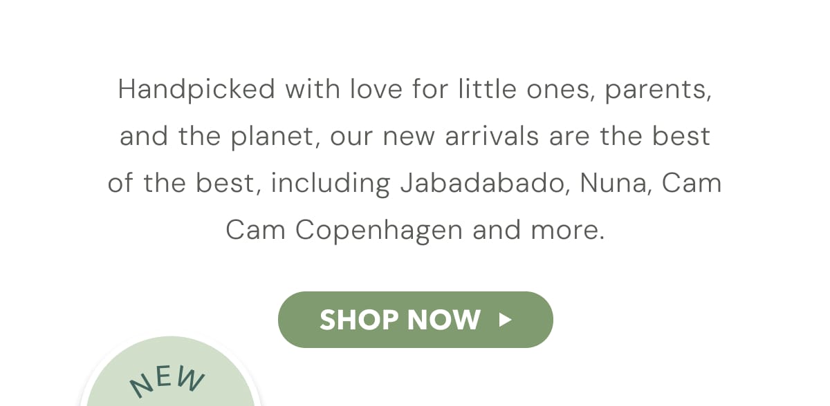 Handpicked with love for little ones, parents and the planet, our new arrivals are the best of the best, including Jabadabado, Nuna, Cam Cam Copenhagen and more.