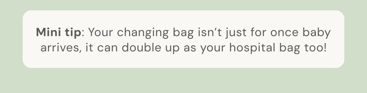  Mini tip: Your changing bag isn't just for once baby arrives, it can double up as your hospital bag too! 