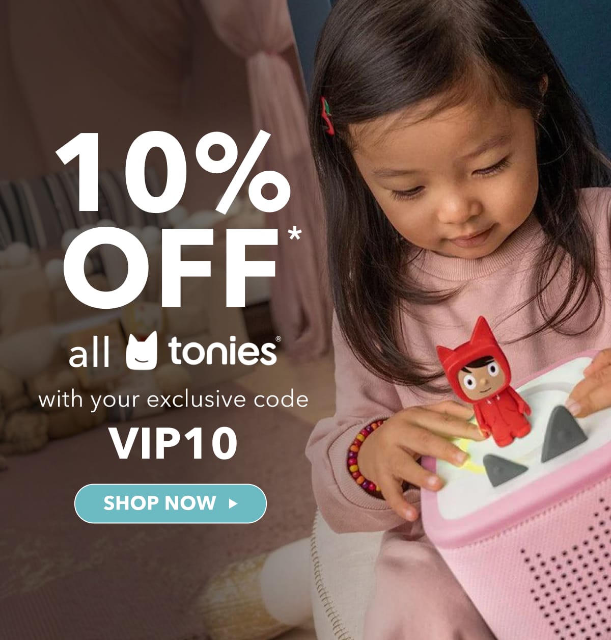10% OFF all Tonies with your exclusive code VIP10