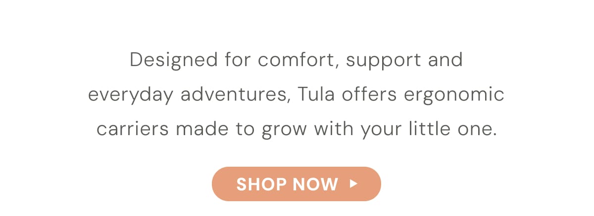 Designed for comfort, support and everyday adventures, Tula offers ergonomic carriers made to grow with your little one. - SHOP NOW 