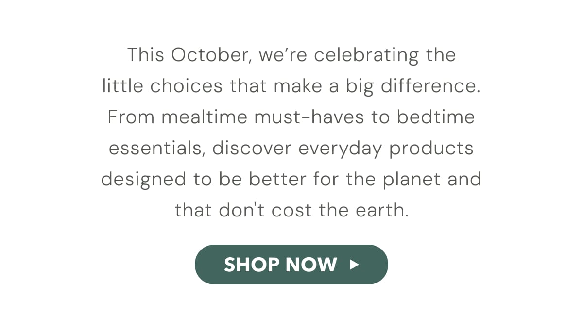 This October, we're celebrating the little choices that make a big difference. - SHOP NOW