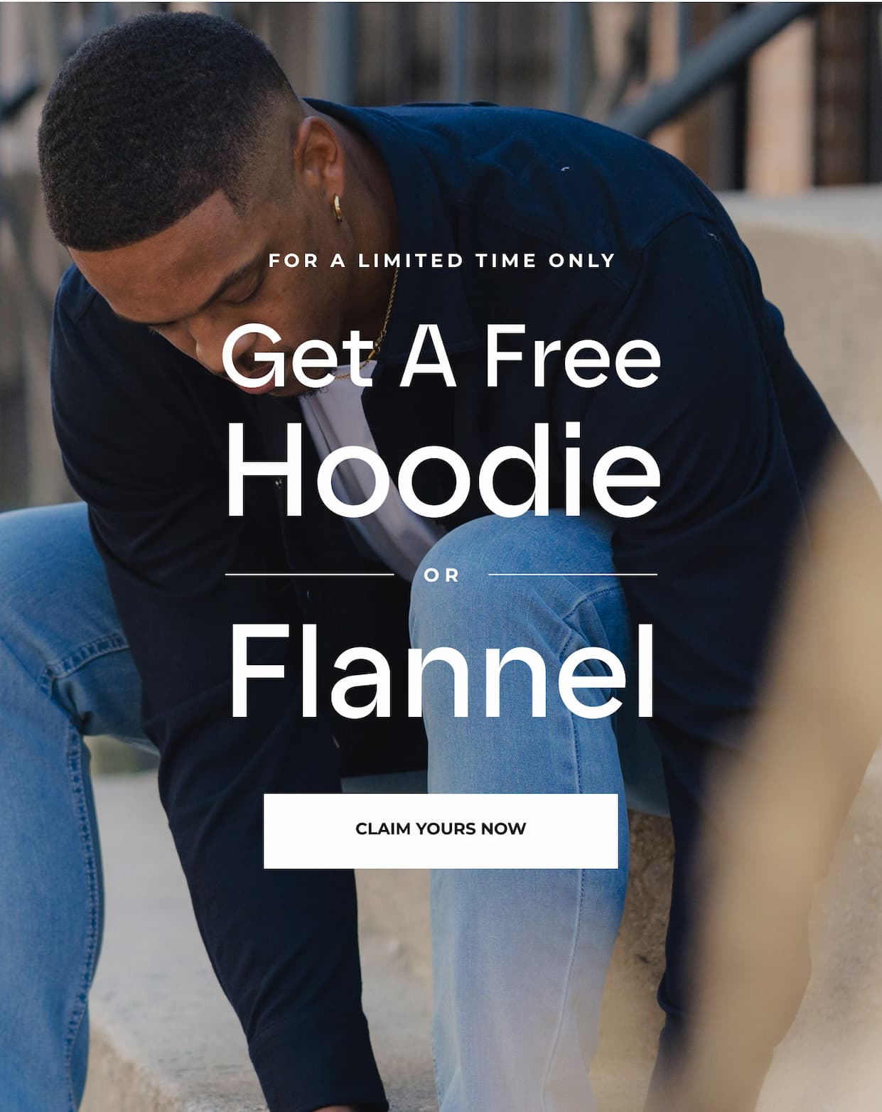 For a limited time only, get a FREE hoodie or Flannel with your order of $99 or more.