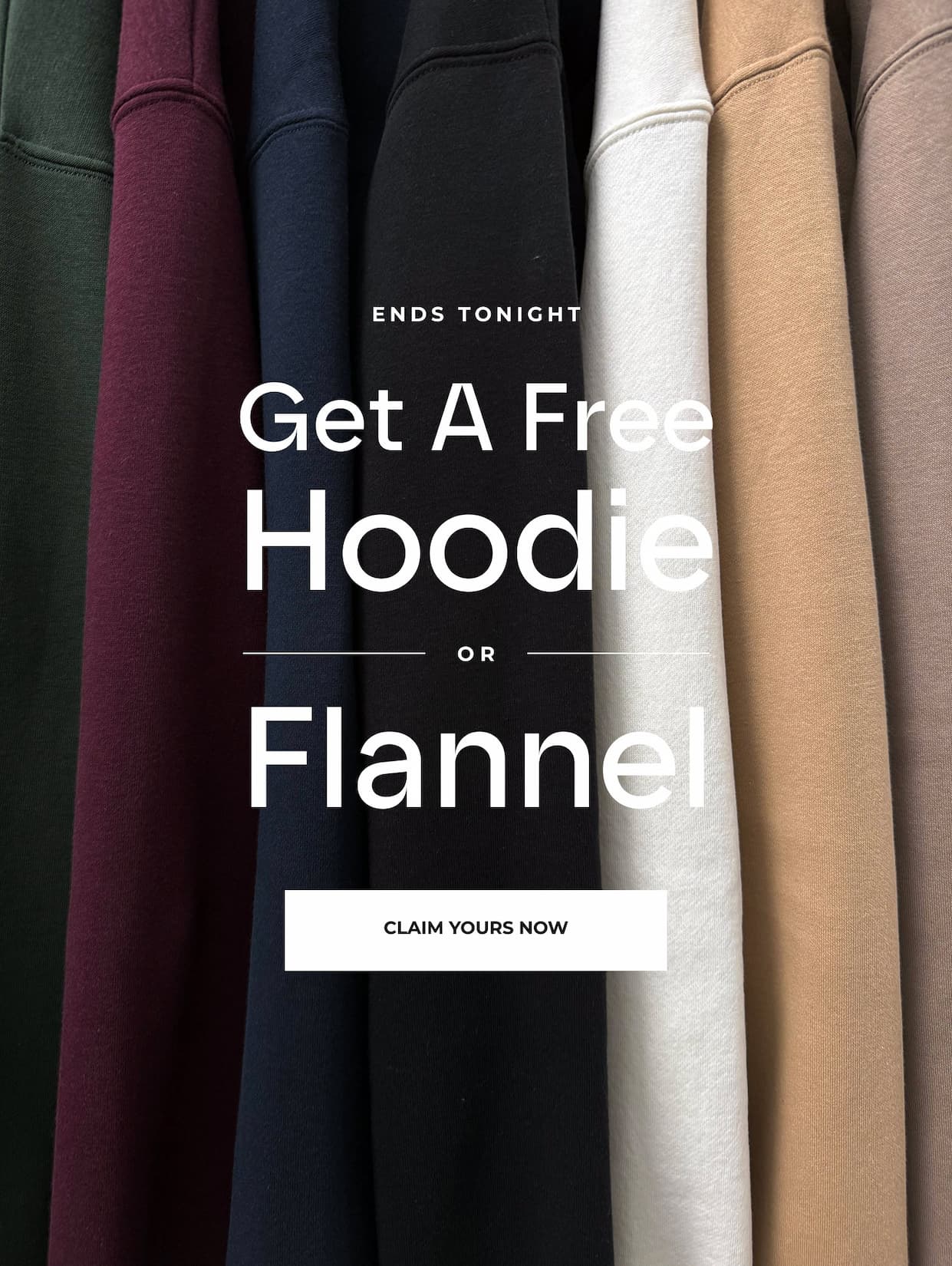 Ends tonight. Get a FREE hoodie or Flannel with your order of $99 or more.