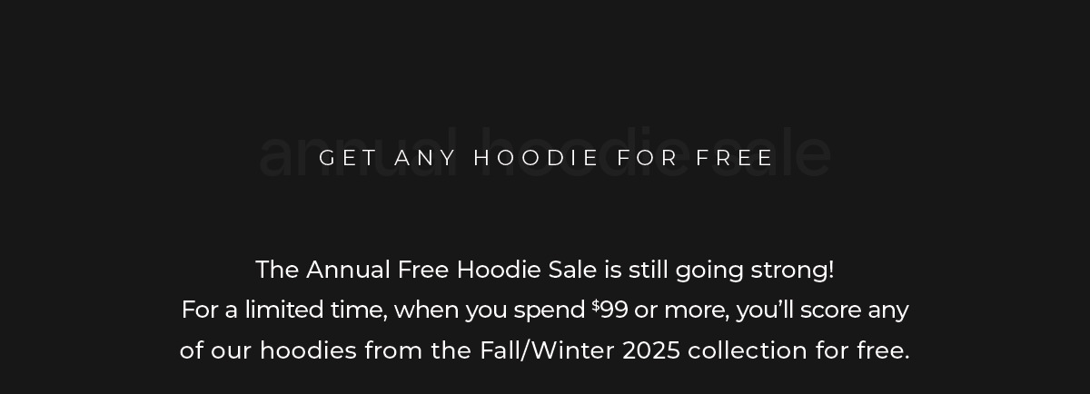 Every season, we bring back one of our most loved traditions, our Annual Hoodie Sale.  For a limited time, when you spend $99 or more, you'll get one of our hoodies completely free.