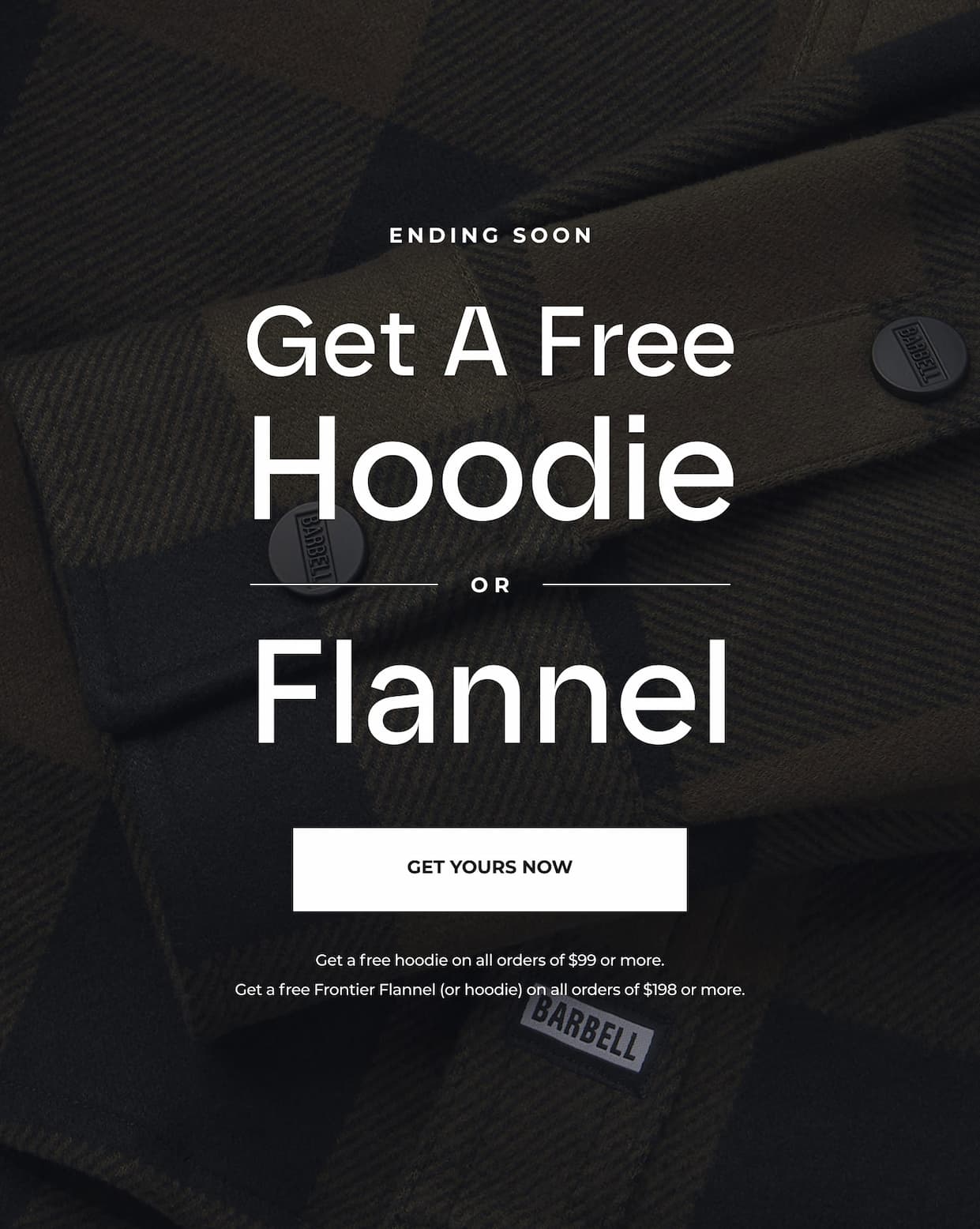 Ending Soon. Get a FREE hoodie or Flannel with your order of $99 or more.
