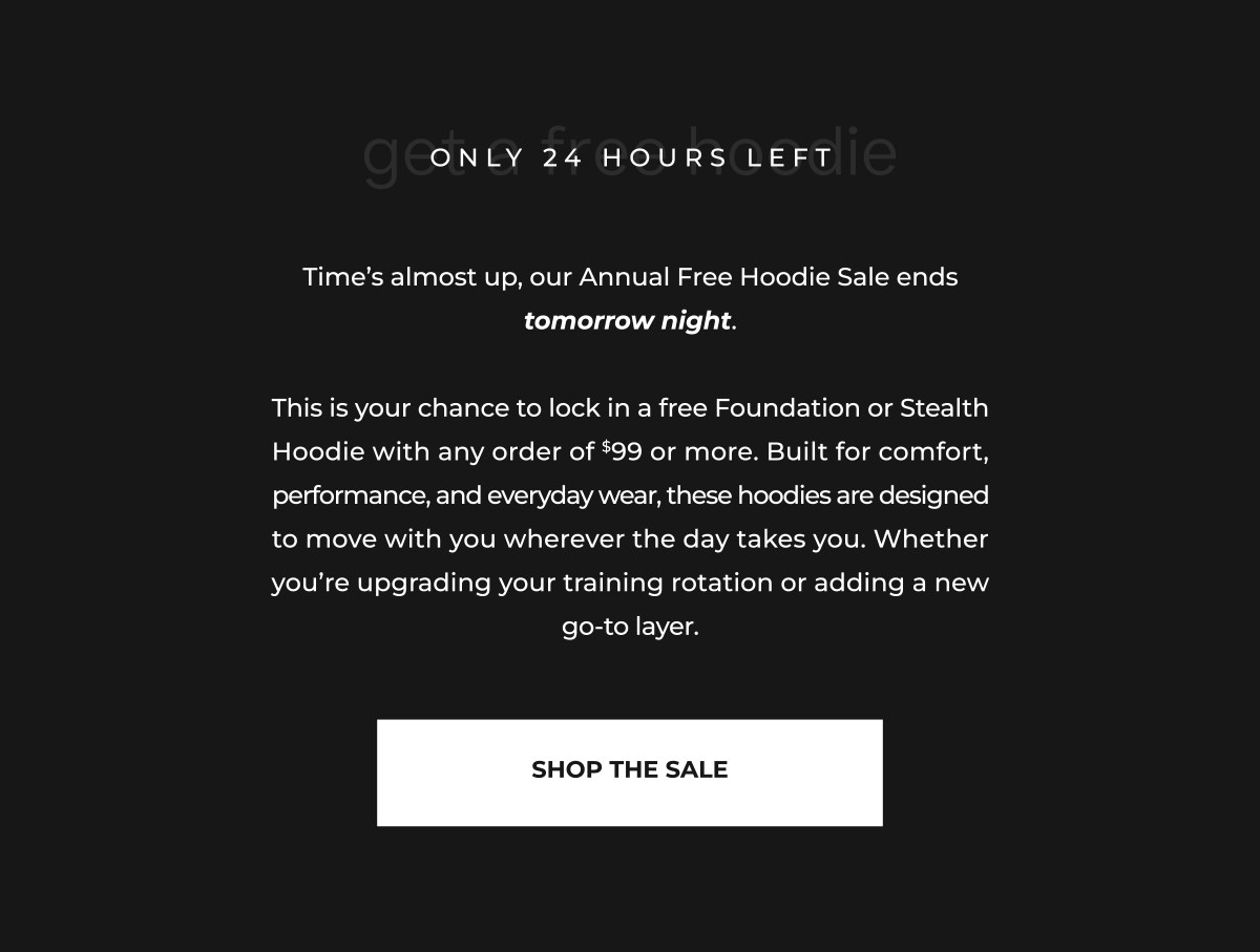 Time's almost up, our Annual Free Hoodie Sale ends tomorrow night.  This is your chance to lock in a free Foundation or Stealth Hoodie with any order of $99 or more. Built for comfort, performance, and everyday wear, these hoodies are designed to move with you wherever the day takes you. Whether you're upgrading your training rotation or adding a new go-to layer.