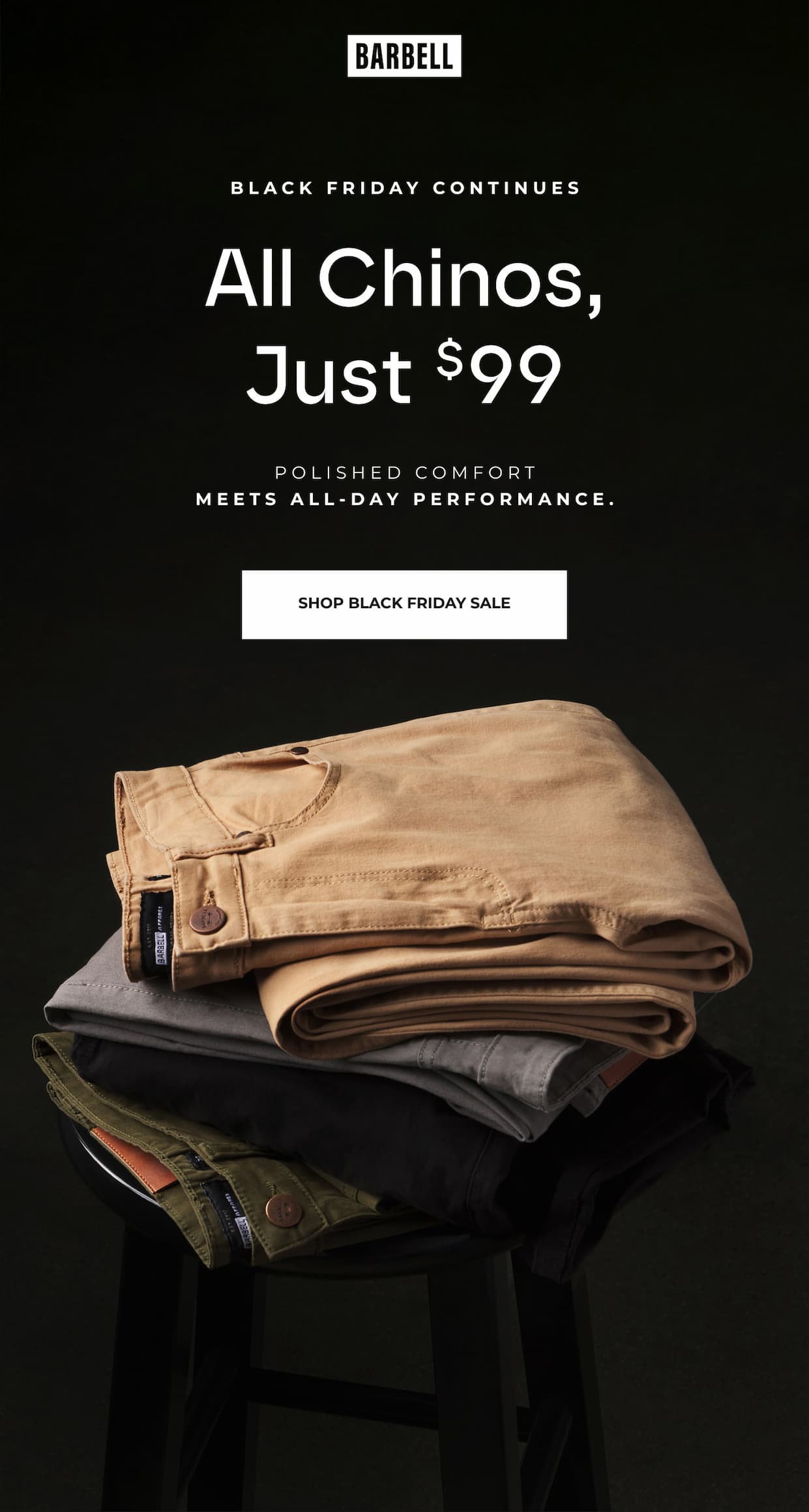 Black Friday Continues. All Chinos, Just $99. Polished Comfort Meets All-Day Performance.