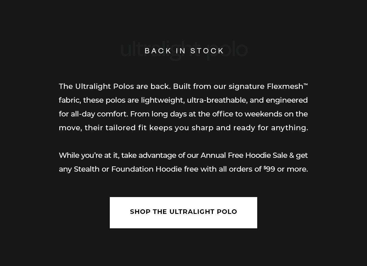 The Ultralight Polos are back. Built from our signature Flexmesh™ fabric, these polos are lightweight, ultra-breathable, and engineered for all-day comfort. From long days at the office to weekends on the move, their tailored fit keeps you sharp and ready for anything.