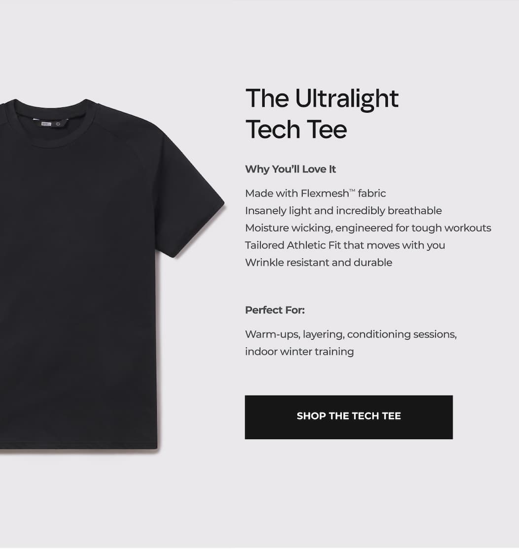 The Ultralight Tech Tee Why You'll Love it Made with Flexmesh™ fabric Insanely light and incredibly breathable Moisture wicking, engineered for tough workouts Tailored Athletic Fit that moves with you Wrinkle resistant and durable Guaranteed for life  Perfect For: Warm-ups, layering, conditioning sessions, indoor winter training