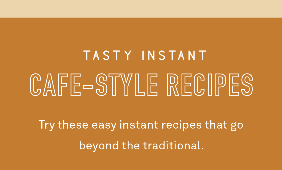 Tasty instant cafe-style recipes. Try these easy instant recipes that go beyond the traditional.