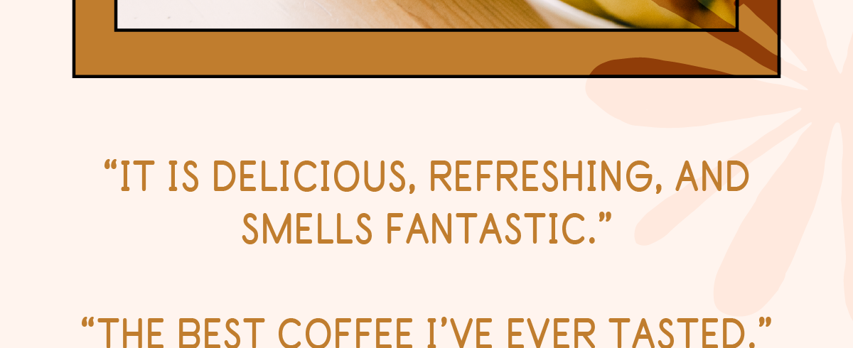 “The best coffee I’ve ever tasted.”