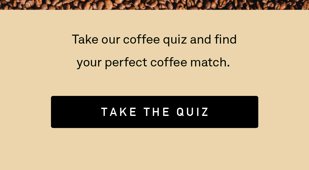 Take the quiz and find your perfect coffee match.