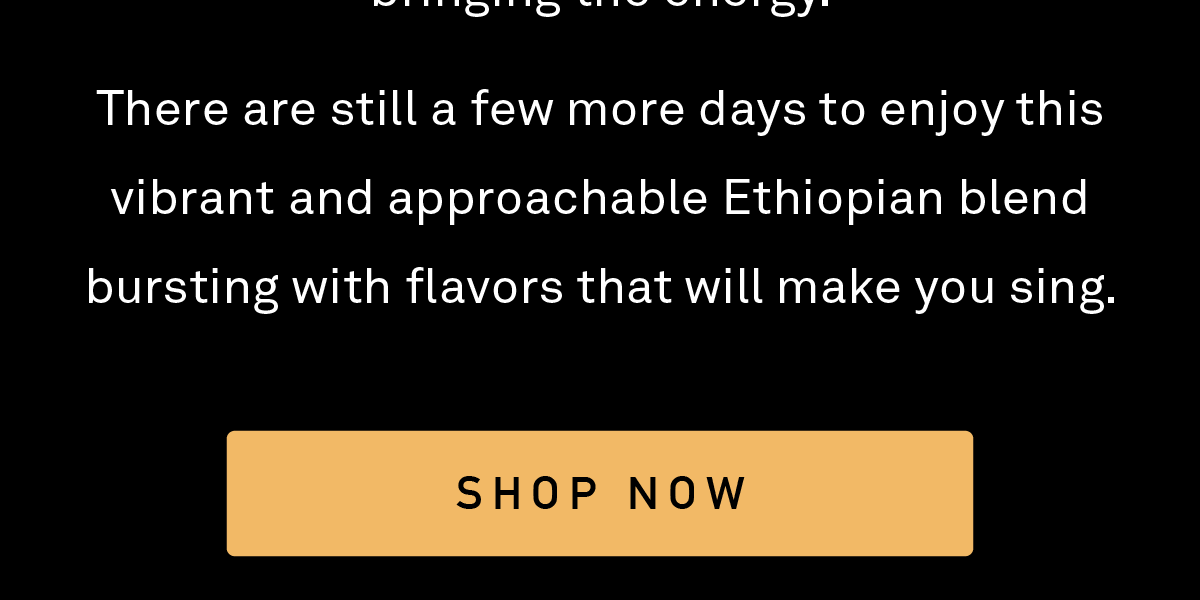 Your enthusiastic response to this tasty collaboration has blown us away. Thanks for bringing the energy.  There are still a few more days to enjoy this vibrant and approachable Ethiopian blend bursting with flavors that will make you sing.