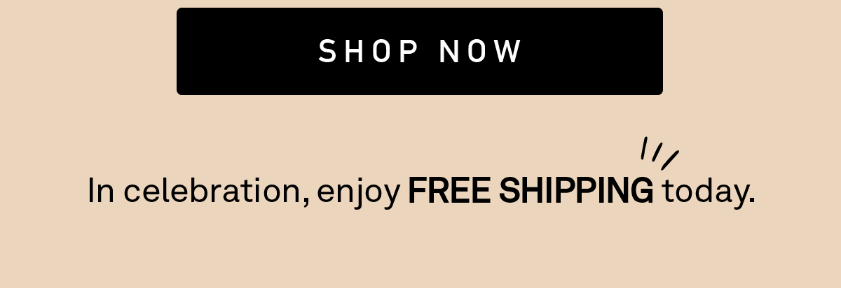 In celebration, enjoy FREE shipping today.