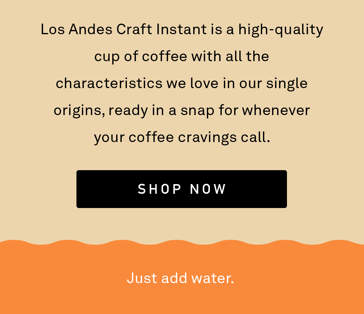 Los Andes Craft Instant is a high-quality cup of coffee with all the characteristics we love in our single origins, ready in a snap for whenever your coffee cravings call.