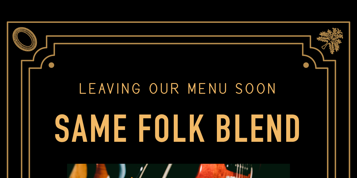 Same Folk Blend is leaving our menu soon