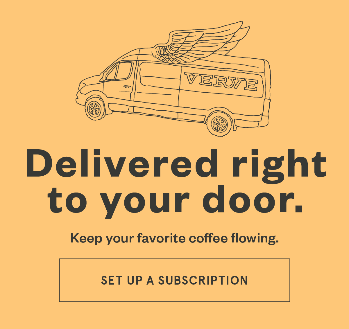 Delivered right to your door. Keep your favorite whole bean coffee flowing. Set up a subscription.