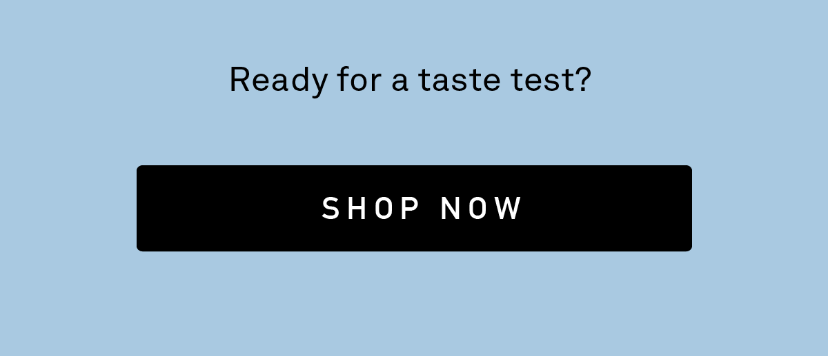 Ready for a taste? Shop now.
