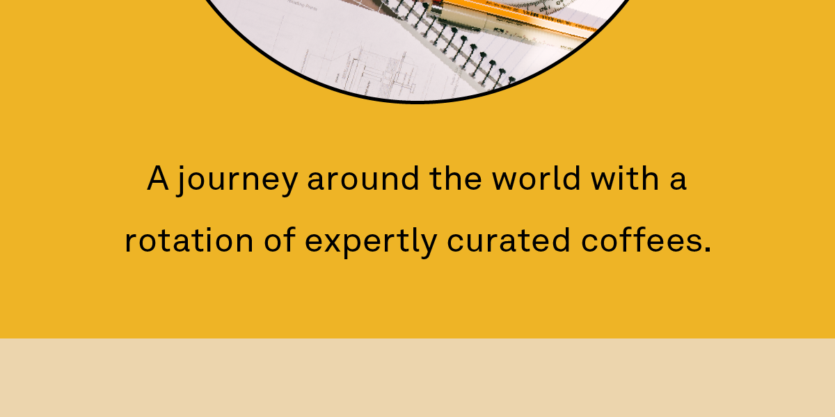 A journey around the world with a rotation of expertly curated coffees.