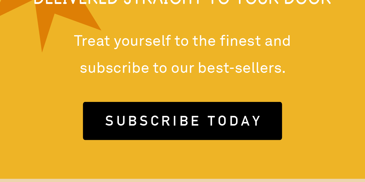 Treat yourself to the finest and subscribe to our best-sellers.