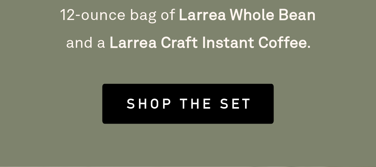 Savor every last drop of sunshine, no matter the occasion, with this limited edition set. Includes a 12-ounce bag of Larrea Whole Bean and a Larrea Craft Instant Coffee.