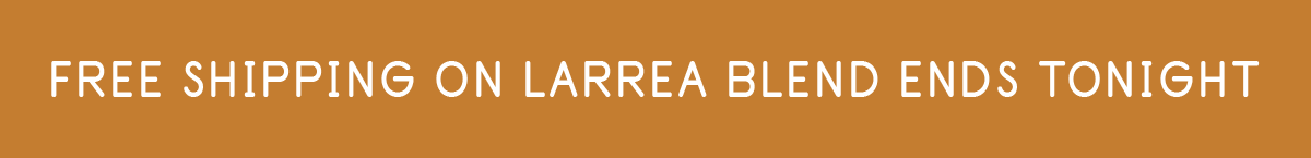 FREE SHIPPING ON LARREA BLEND ENDS TONIGHT