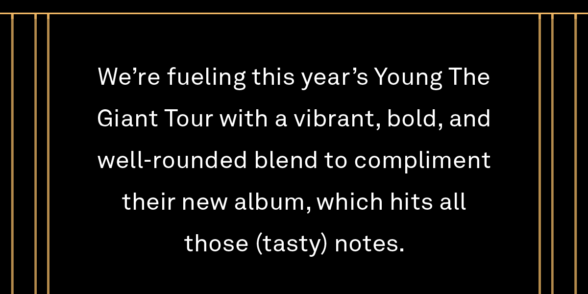 We’re fueling this year’s Young The Giant Tour with a vibrant, bold, and well-rounded blend to compliment their new album, which hits all those (tasty) notes!