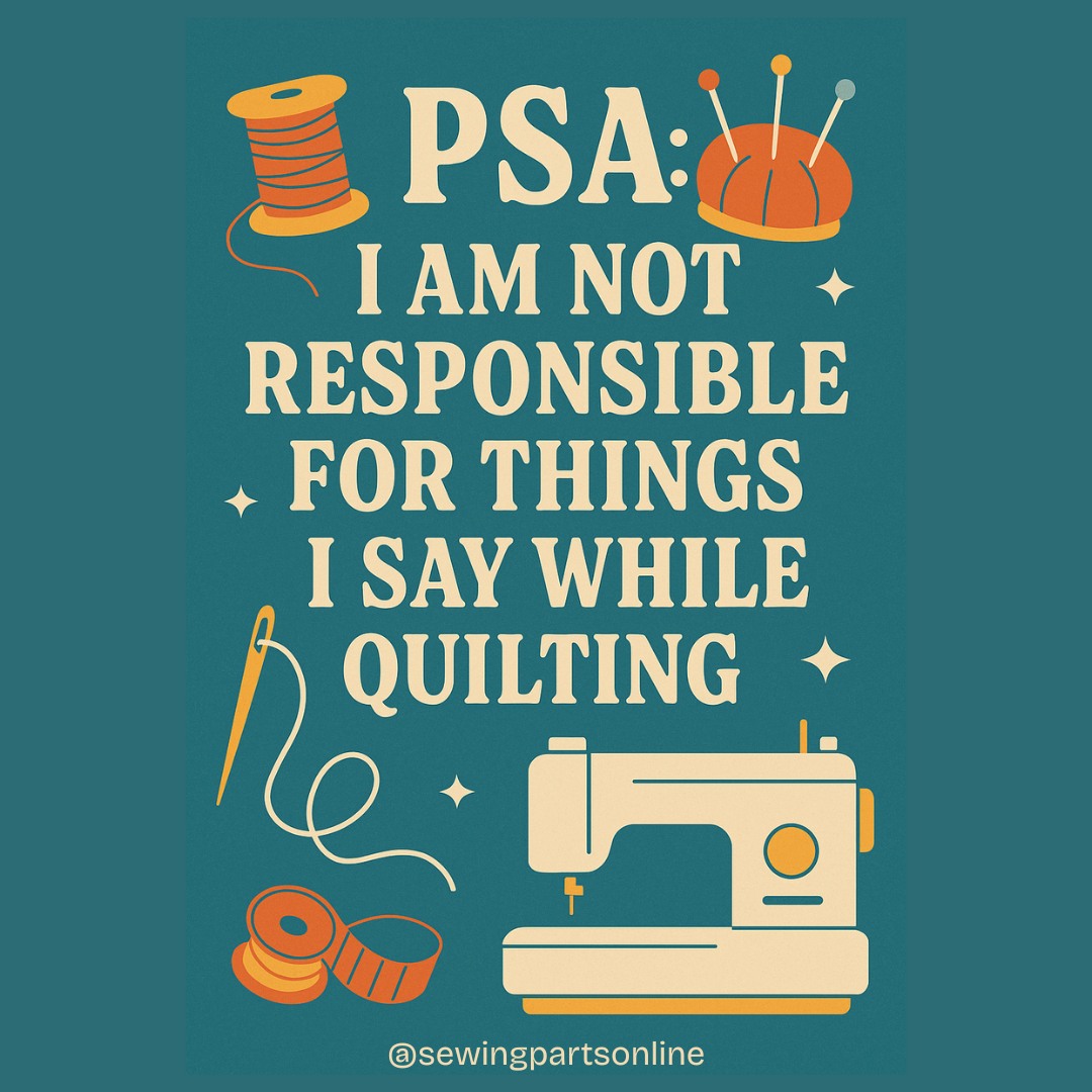PSA I am not responsible for things I say while quilting