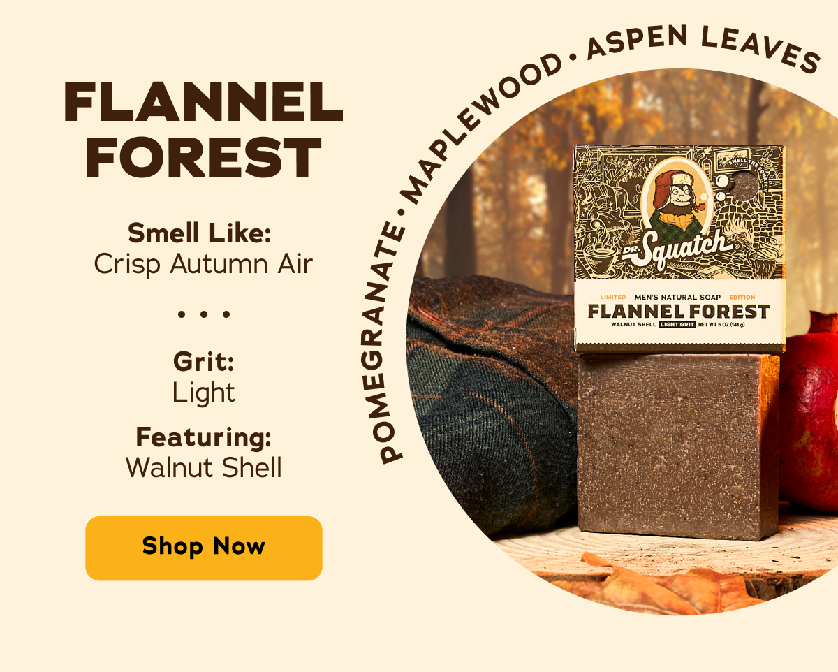 Flannel Forest. Smell Like: Crisp Autumn Air Grit: Light Featuring: Walnut Shell Pomegranate Maplewood Aspen Leaves - Shop Now