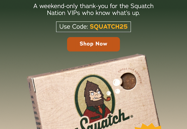 A weekend-only thank-you for the Squatch Nation VIPs who know what's up. Use Code: SQUATCH25 - Shop Now
