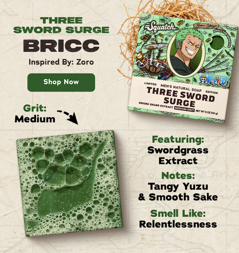 Three Sword Surge Bricc. Inspired By: Zoro. Grit: Medium. Featuring: Swordgrass Extract. Notes: Tangy Yuzu & Smooth Sake. Smell Like: Relentlessness. - Shop Now