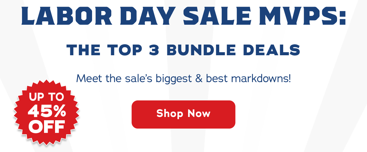 Labor Day Sale MVPS: The Top 3 Bundle Deals. Meet the sale's biggest & best markdowns! Up to 45% off - Shop Now