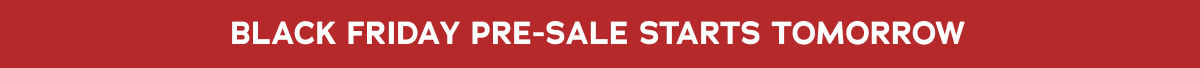 Black Friday Pre-Sale Starts Tomorrow