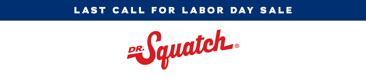 Last Call For Labor Day Sale | Dr. Squatch