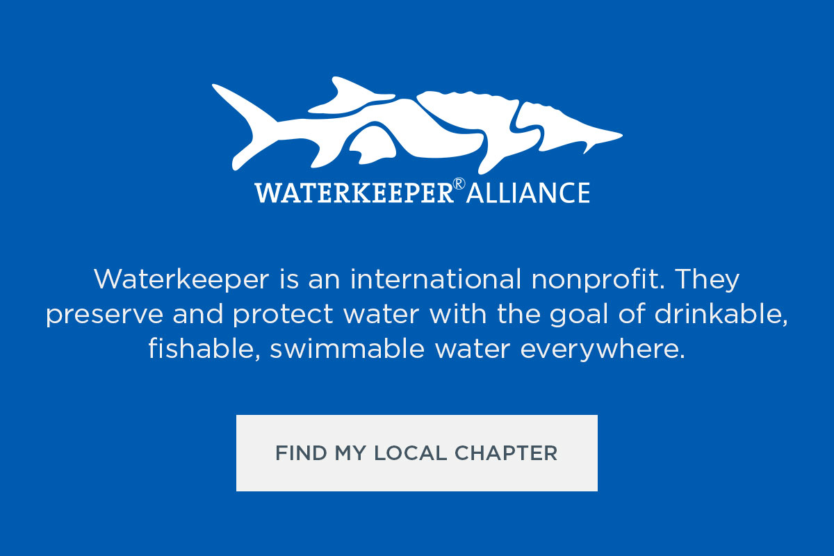 Waterkeeper is an international nonprofit. They preserve and protect water with the goal of drinkable, fishable, swimmable water everywhere.