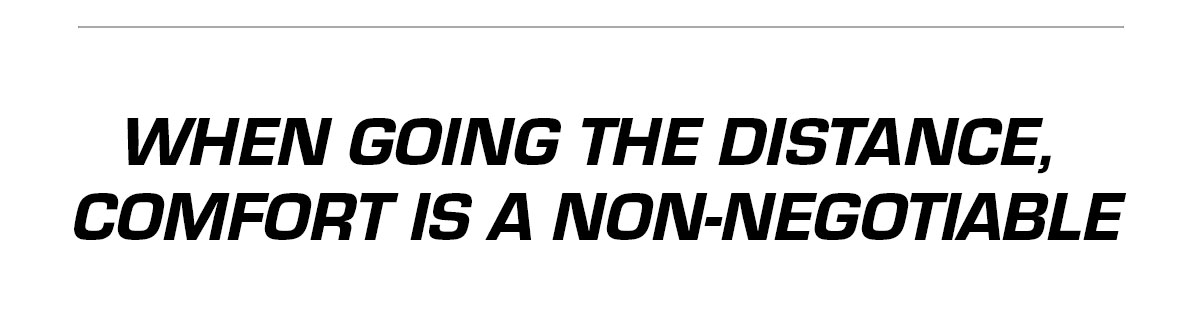 When going the distance, comfort is a non-negotiable