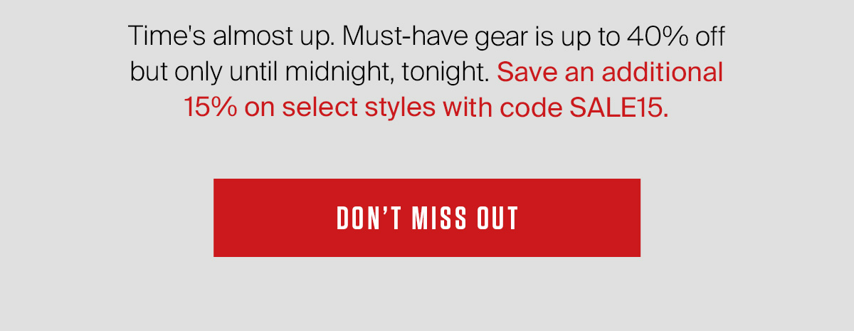 Time's almost up. Must-have gear is up to 40% off but only until midnight, tonight. Save an additional 15% on select styles with code SALE15.