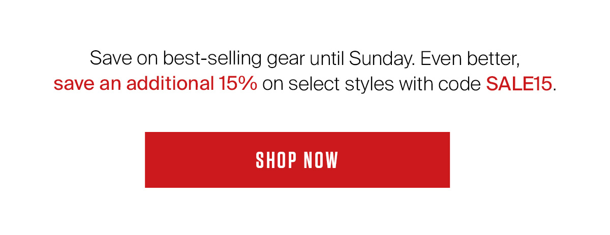 Save on best-selling gear until Sunday. Even better,  save an additional 15% on select styles with code SALE15.