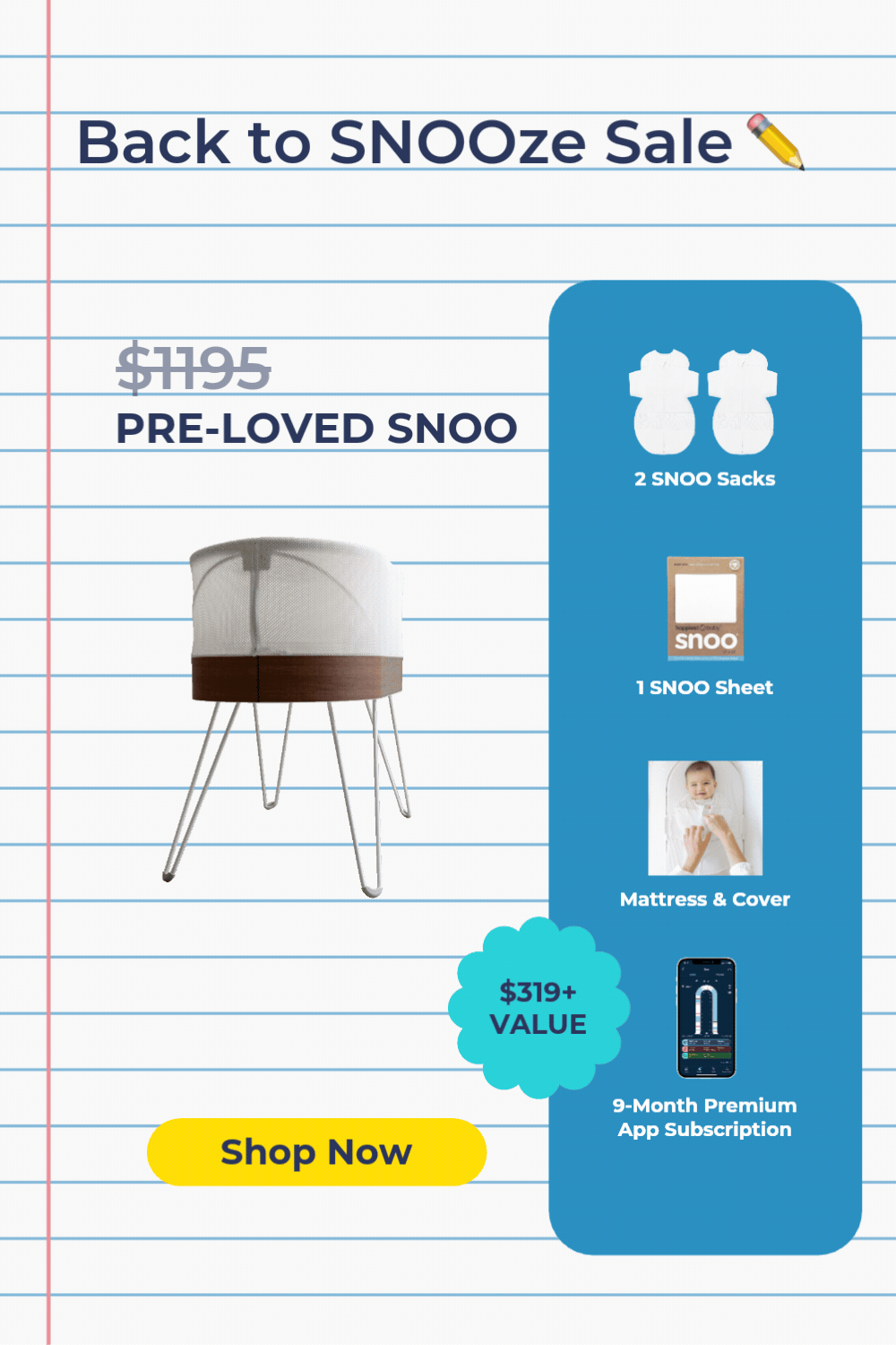 Back to SNOOze Sale! $956 Pre-Loved SNOO. 2 SNOO Sacks, 1 SNOO Sheet, Mattress & Cover, 9-Month Premium App Subscription ($319+ Value). Shop Now