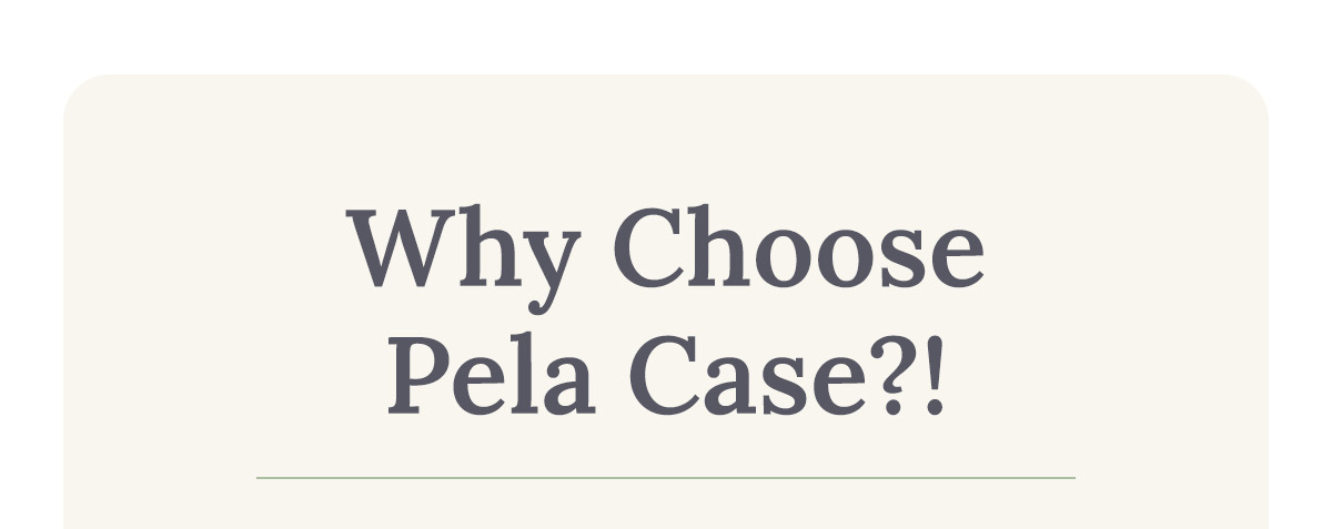 WHY CHOOSE PELA CASE?!