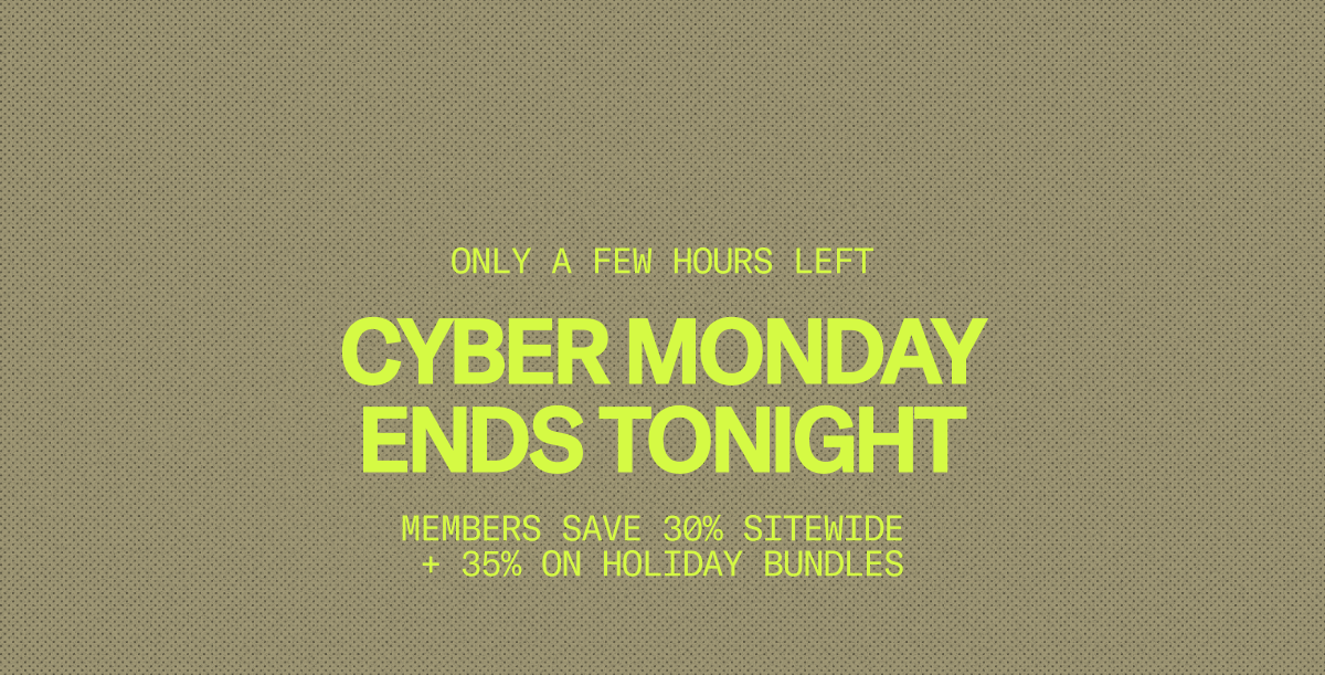 Cyber Monday ends tonight — Members save 30% sitewide & 35% on holiday bundles