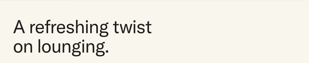 A refreshing twist on lounging.